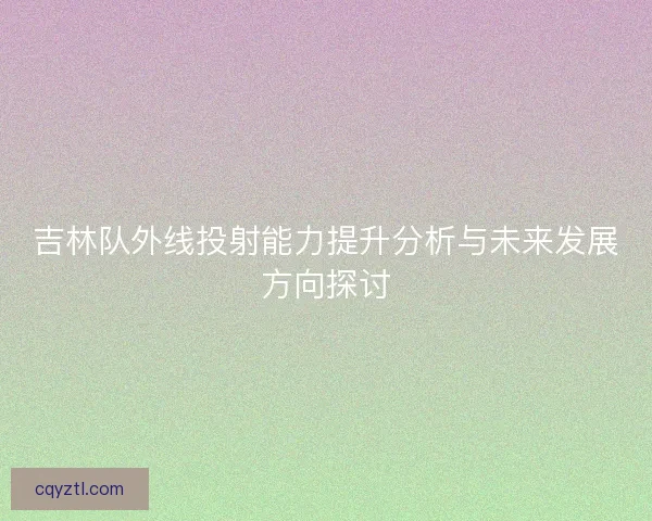 吉林队外线投射能力提升分析与未来发展方向探讨