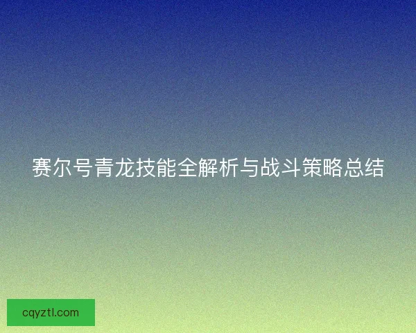 赛尔号青龙技能全解析与战斗策略总结