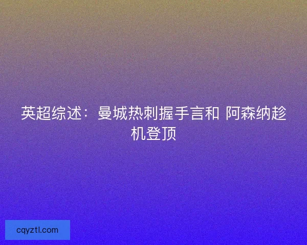 英超综述：曼城热刺握手言和 阿森纳趁机登顶